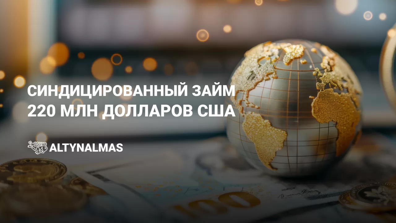 АО "АК Алтыналмас" сообщает о привлечении 220 миллионов долларов США в рамках международного синдицированного займа 