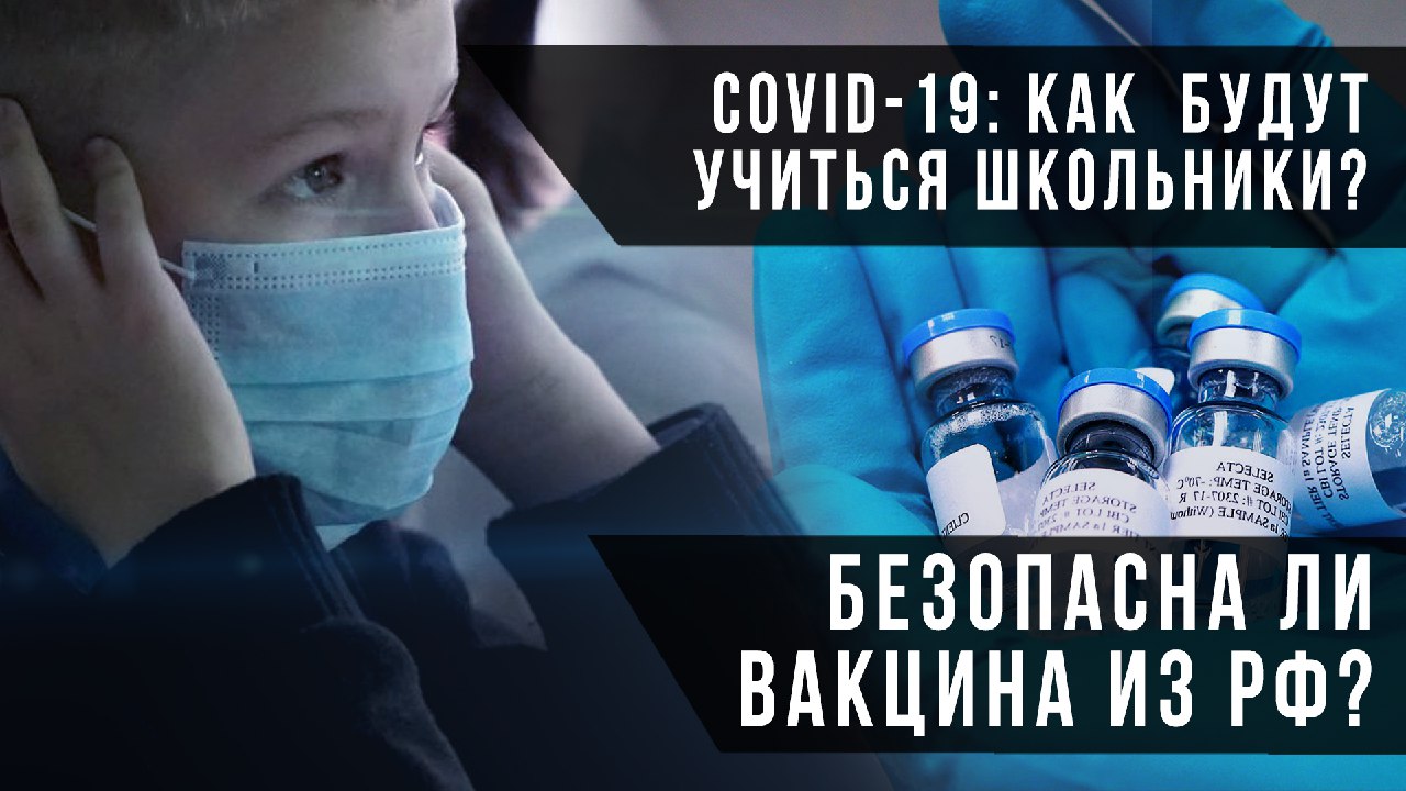 Соvid-19: как  будут учиться школьники? Безопасна ли вакцина из РФ?