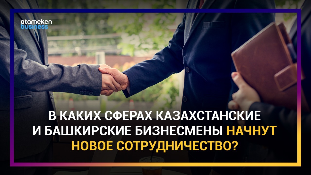 Башкирский бизнес в Казахстане: какие перспективы сотрудничества у предпринимателей двух стран? 