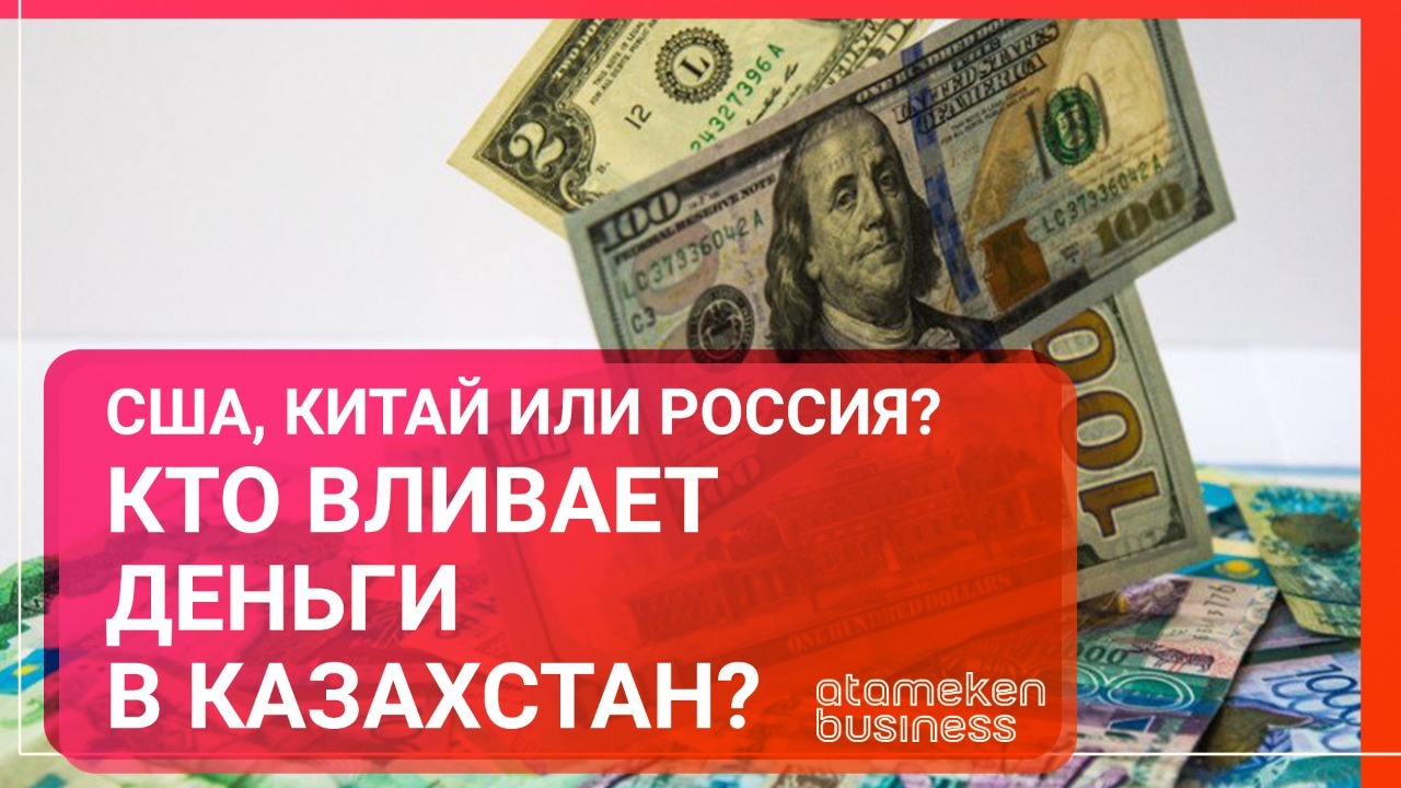 США, Китай или Россия? Кто вливает деньги в Казахстан? 